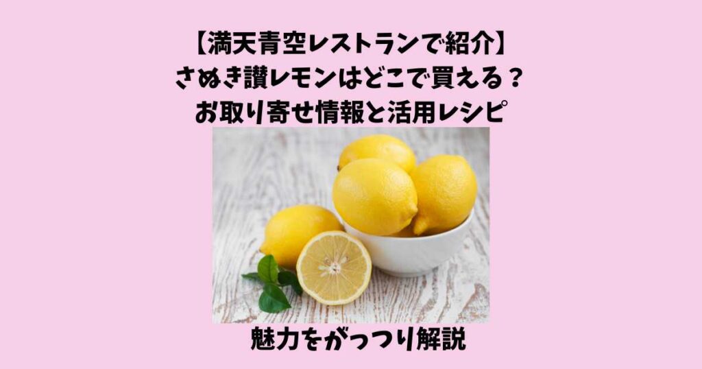 満天青空レストランで紹介 さぬき讃レモンの魅力を徹底解説