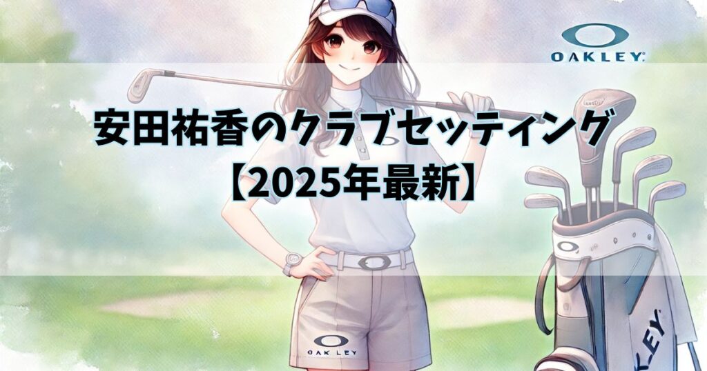安田祐香のクラブセッティング【2025年最新】