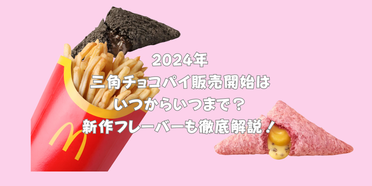 2024年の三角チョコパイ販売開始はいつからいつまで？新作フレーバーも徹底解説！