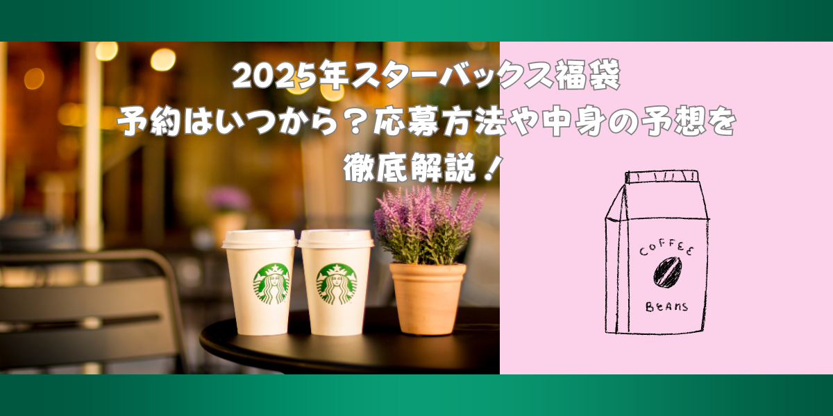 スターバックス福袋2025の予約はいつから？応募方法や中身の予想を徹底解説！