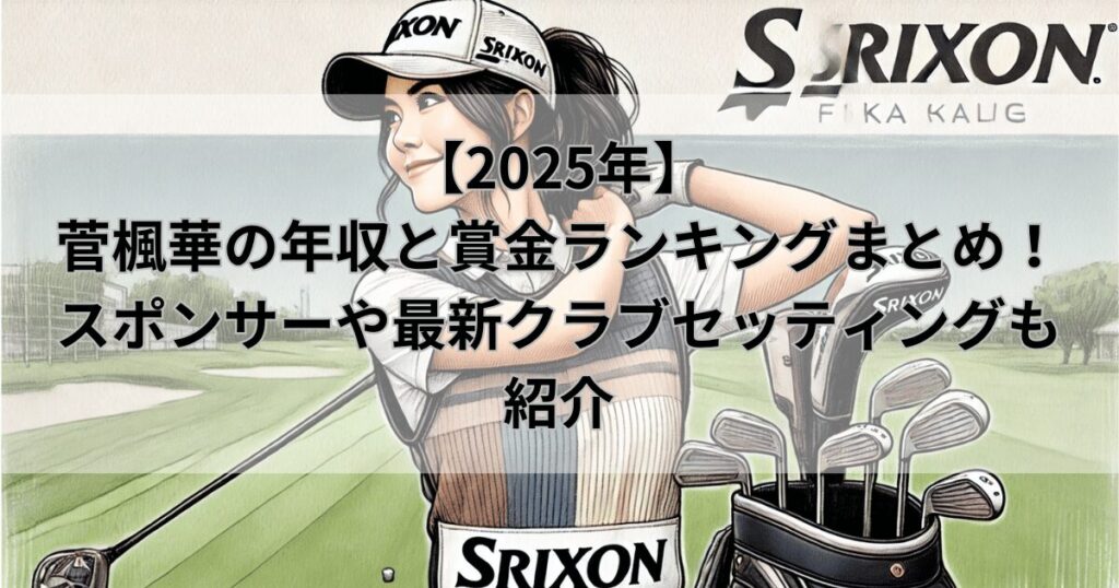 【2025年】菅楓華の年収と賞金ランキングまとめ！スポンサーや最新クラブセッティングも紹介
