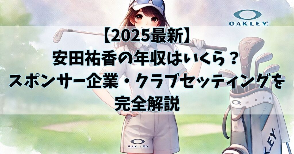 【2025最新】安田祐香の年収はいくら？スポンサー企業・クラブセッティングを完全解説