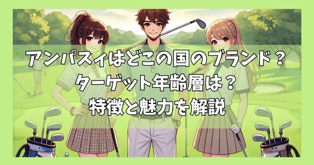 アンパスィはどこの国のブランド？ターゲット年齢層は？特徴と魅力を解説